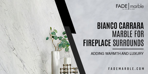 Bianco Carrara Marble for Fireplace Surrounds: Adding Warmth and Luxury